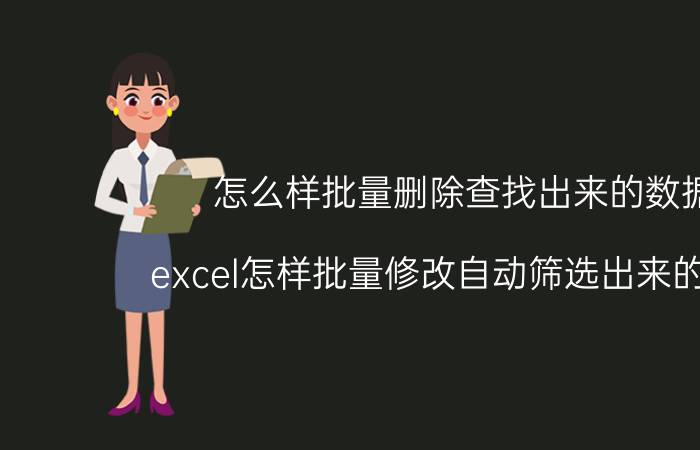 怎么样批量删除查找出来的数据 excel怎样批量修改自动筛选出来的数据？